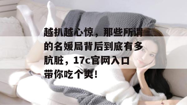 越扒越心惊,那些所谓的名媛局背后到底有多肮脏,17c官网入口带你吃个爽!