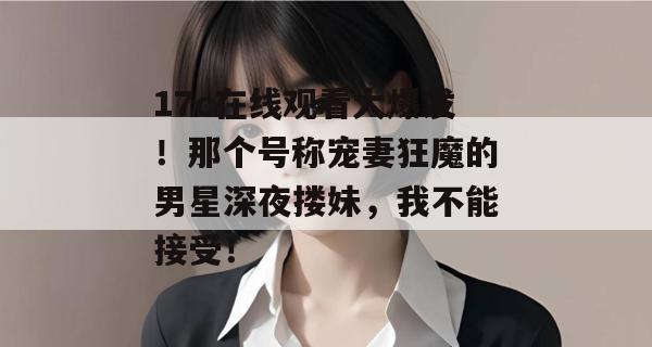 17c在线观看大爆发!那个号称宠妻狂魔的男星深夜搂妹,我不能接受!